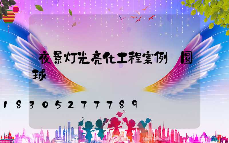 夜景灯光亮化工程案例 圆球